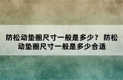 防松动垫圈尺寸一般是多少？ 防松动垫圈尺寸一般是多少合适